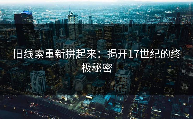 旧线索重新拼起来：揭开17世纪的终极秘密